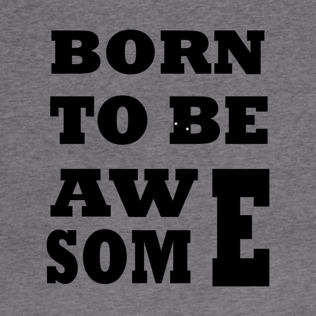 Born To Be Awesome by Tee-ps-shirt